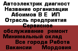 Автоэлектрик-диагност › Название организации ­ Абоимов В.Е, ИП › Отрасль предприятия ­ Сервисное обслуживание, ремонт › Минимальный оклад ­ 35 000 - Все города Работа » Вакансии   . Мордовия респ.